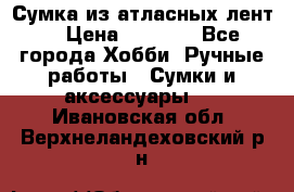 Сумка из атласных лент. › Цена ­ 6 000 - Все города Хобби. Ручные работы » Сумки и аксессуары   . Ивановская обл.,Верхнеландеховский р-н